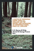 Sketch of Toppesfield Parish, Essex Co., England and the History and Antiquities of Toppesfield Parish, Essex Co., England