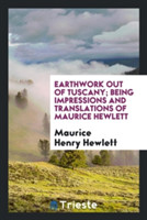 Earthwork Out of Tuscany; Being Impressions and Translations of Maurice Hewlett