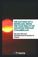 Ravings of a Renegade; Being the War Essays of Houston Stewart Chamberlain