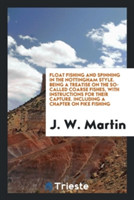 Float Fishing and Spinning in the Nottingham Style. Being a Treatise on the So-Called Coarse Fishes, with Instructions for Their Capture. Including a Chapter on Pike Fishing