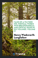 Tales of a Wayside Inn. Poetical Works with Bibliographical and Critical Notes in Six Volumes. Volume IV