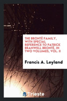 Bront  Family, with Special Reference to Patrick Branwell Bront , in Two Volumes, Vol. II