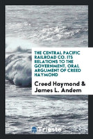 Central Pacific Railroad Co. Its Relations to the Government. Oral Argument of Creed Haymond
