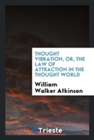 Thought Vibration, Or, the Law of Attraction in the Thought World