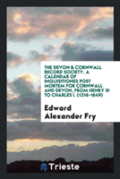 Devon & Cornwall Record Society. a Calendar of Inquisitiones Post Mortem for Cornwall and Devon, from Henry III to Charles I. (1216-1649)