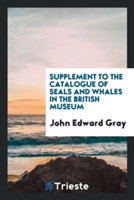 Supplement to the Catalogue of Seals and Whales in the British Museum