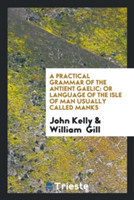 Practical Grammar of the Antient Gaelic Or Language of the Isle of Man Usually Called Manks