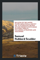 Bulletin of the United States Geological Survey No. 31.Systematic Review of Our Present Knowledge of Fossil Insects, Including Myriapods and Arachnids
