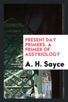 Present Day Primers. a Primer of Assyriology