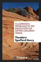 Classroom Problems in the Education of Gifted Children. Thesis