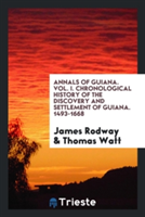 Annals of Guiana. Vol. I. Chronological History of the Discovery and Settlement of Guiana. 1493-1668