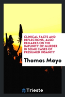 Clinical Facts and Reflections; Also, Remarks on the Impunity of Murder in Some Cases of Presumed Insanity