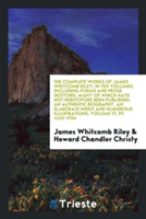 Complete Works of James Whitcomb Riley; In Ten Volumes, Including Poems and Prose Sketches, Many of Which Have Not Heretofore Been Published; An Authentic Biography, an Elaborate Index and Numerous Illustrations, Volume VI, Pp. 1423-1704