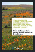 Correspondence & Conversations of Alexis de Tocqueville with Nassau William Senior from 1834 to 1859. in Two Volumes-Volume I