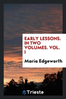 Early Lessons. in Two Volumes. Vol. I