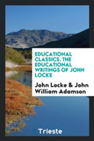 Educational Classics. the Educational Writings of John Locke