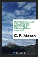 English Grammer. Including the Principles of Grammatical Analysis