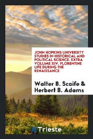 John Hopkins University Studies in Historical and Political Science. Extra Volume XIV. Florentine Life During the Renaissance