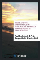 Habit and Its Importance in Education. an Essay in Pedagogical Psychology