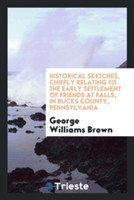 Historical Sketches, Chiefly Relating to the Early Settlement of Friends at Falls, in Bucks County, Pennsylvania