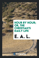 Hour by Hour; Or, the Christian's Daily Life