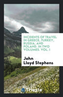 Incidents of Travel in Greece, Turkey, Russia, and Poland, in Two Volumes, Vol. I