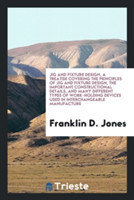 Jig and Fixture Design, a Treatise Covering the Principles of Jig and Fixture Design, the Important Constructional Details, and Many Different Types of Work-Holding Devices Used in Interchangeable Manufacture