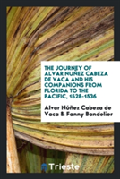 Journey of Alvar Nu ez Cabeza de Vaca and His Companions from Florida to the Pacific, 1528-1536