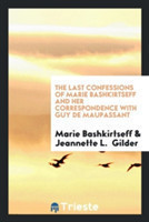 Last Confessions of Marie Bashkirtseff and Her Correspondence with Guy de Maupassant