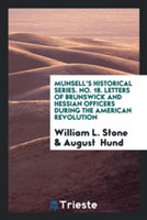 Munsell's Historical Series. No. 18. Letters of Brunswick and Hessian Officers During the American Revolution