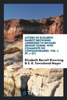 Letters of Elizabeth Barrett Browning Addressed to Richard Hengist Horne; With Comments on Contemporaries. Vol. I, Pp. 1-271