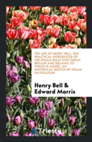 Life of Henry Bell, the Practical Introducer of the Steam-Boat Into Great Britain and Ireland; To Which Is Added, an Historical Sketch of Steam Navigation