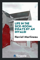 Life in the Sick-Room. Essays by an Invalid