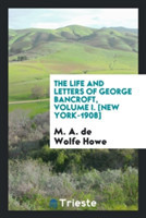 Life and Letters of George Bancroft, Volume I. [new York-1908]