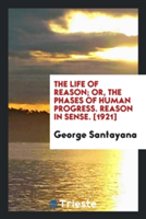 Life of Reason; Or, the Phases of Human Progress. Reason in Sense. [1921]