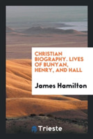 Christian Biography. Lives of Bunyan, Henry, and Hall