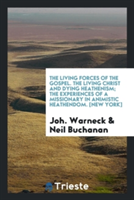 Living Forces of the Gospel. the Living Christ and Dying Heathenism; The Experiences of a Missionary in Animistic Heathendom. [new York]
