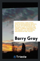 Matrimonial Infelicities, with an Occasional Felicity, by Way of Contrast by an Irritable Man. to Which Are Added, as Being Pertinent to the Subject, My Neighbors, and Down in the Valley