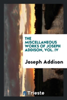 Miscellaneous Works of Joseph Addison, Vol. IV