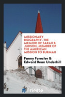 Missionary Biography. the Memoir of Sarah B. Judson, Member of the American Mission to Burmah