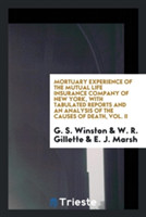 Mortuary Experience of the Mutual Life Insurance Company of New York, with Tabulated Reports and an Analysis of the Causes of Death, Vol. II