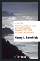 Nat the Navigator. a Life of Nathaniel Bowditch. for Young Persons
