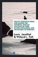 Occult Science in India and Among the Ancients, with an Account of Their Mystic Initiations, and the History of Spiritism