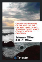 One of the Wonders of the Age; Or, the Life and Times of Rev. Johnson Olive, Wake County, North Carolina