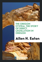 Oregon System, the Story of Direct Legislation in Oregon