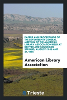 Papers and Proceedings of the Seventeenth General Meeting of the American Library Association Held at Denver and Colorado Springs; August 13-16 and 21, 1895
