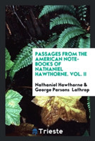 Passages from the American Note-Books of Nathaniel Hawthorne. Vol. II