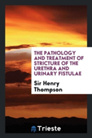 Pathology and Treatment of Stricture of the Urethra and Urinary Fistulae