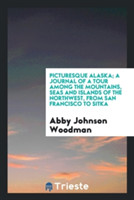 Picturesque Alaska; A Journal of a Tour Among the Mountains, Seas and Islands of the Northwest, from San Francisco to Sitka