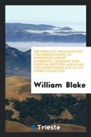 Poems of William Blake, Comprising Songs of Innocence and of Experience, Together with Poetical Sketches and Some Copyright Poems Not in Any Other Collection
